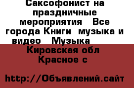 Саксофонист на праздничные мероприятия - Все города Книги, музыка и видео » Музыка, CD   . Кировская обл.,Красное с.